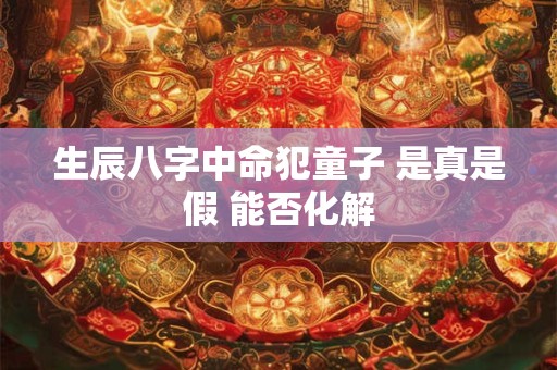 生辰八字中命犯童子 是真是假 能否化解