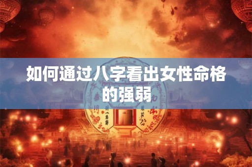如何通过八字看出女性命格的强弱