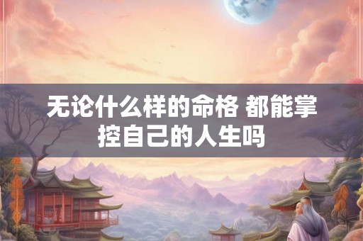 无论什么样的命格 都能掌控自己的人生吗