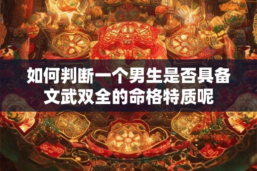 如何判断一个男生是否具备文武双全的命格特质呢