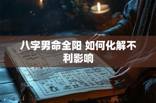 八字男命全阳 如何化解不利影响