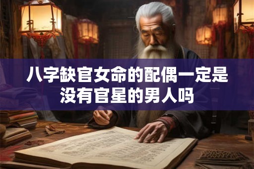 八字缺官女命的配偶一定是没有官星的男人吗
