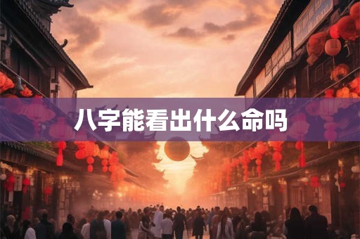八字能看出什么命吗