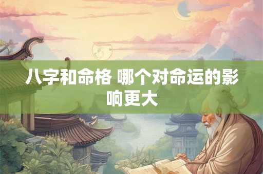 八字和命格 哪个对命运的影响更大