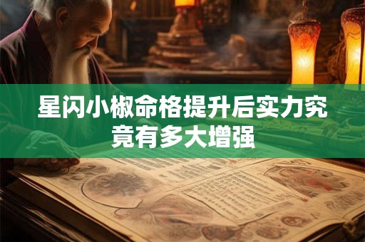 星闪小椒命格提升后实力究竟有多大增强
