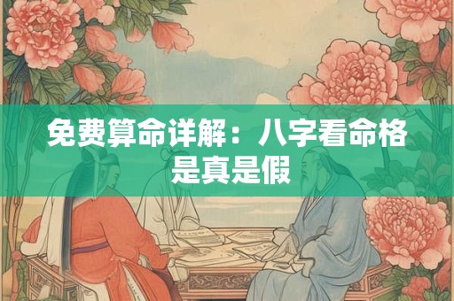 免费算命详解：八字看命格 是真是假