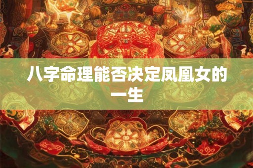 八字命理能否决定凤凰女的一生