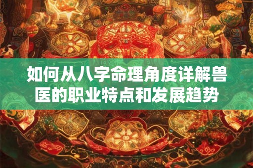 如何从八字命理角度详解兽医的职业特点和发展趋势