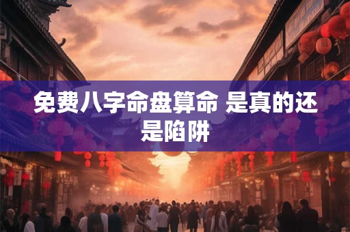 免费八字命盘算命 是真的还是陷阱