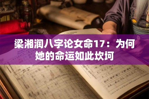 梁湘润八字论女命17：为何她的命运如此坎坷