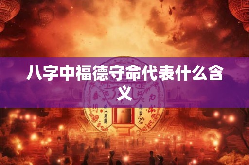 八字中福德守命代表什么含义