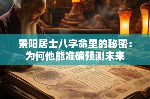 景阳居士八字命里的秘密：为何他能准确预测未来