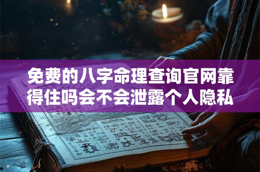 免费的八字命理查询官网靠得住吗会不会泄露个人隐私