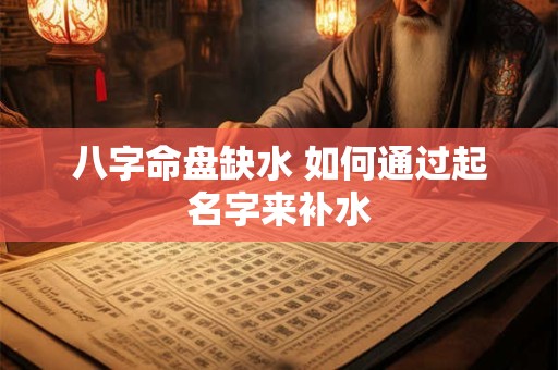 八字命盘缺水 如何通过起名字来补水