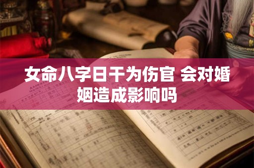 女命八字日干为伤官 会对婚姻造成影响吗