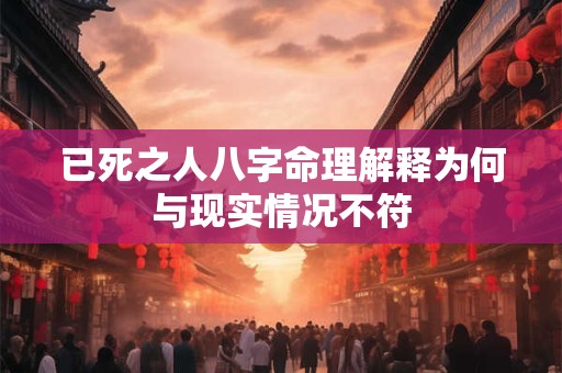 已死之人八字命理解释为何与现实情况不符