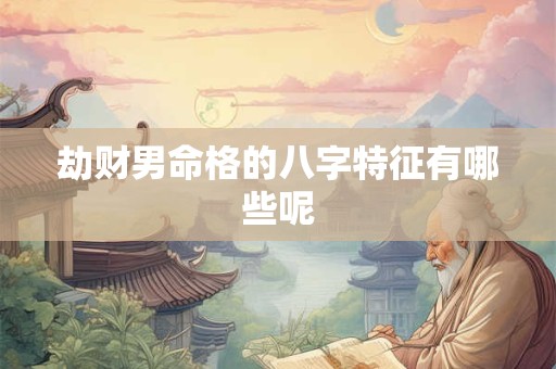 劫财男命格的八字特征有哪些呢