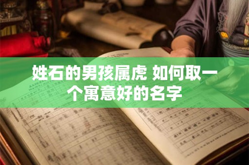 姓石的男孩属虎 如何取一个寓意好的名字