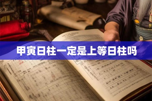 甲寅日柱一定是上等日柱吗