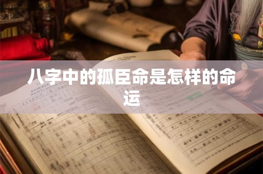 八字中的孤臣命是怎样的命运