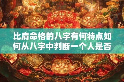 比肩命格的八字有何特点如何从八字中判断一个人是否具有比肩命格
