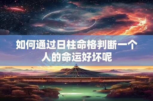 如何通过日柱命格判断一个人的命运好坏呢