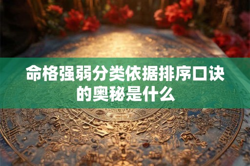 命格强弱分类依据排序口诀的奥秘是什么