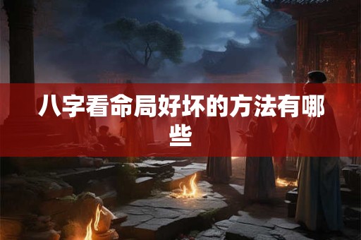 八字看命局好坏的方法有哪些