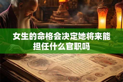 女生的命格会决定她将来能担任什么官职吗