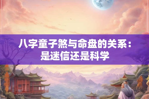 八字童子煞与命盘的关系：是迷信还是科学