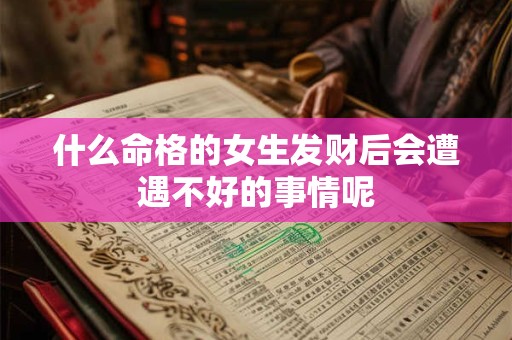 什么命格的女生发财后会遭遇不好的事情呢