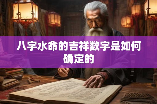 八字水命的吉祥数字是如何确定的