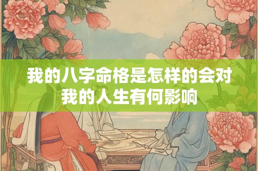 我的八字命格是怎样的会对我的人生有何影响