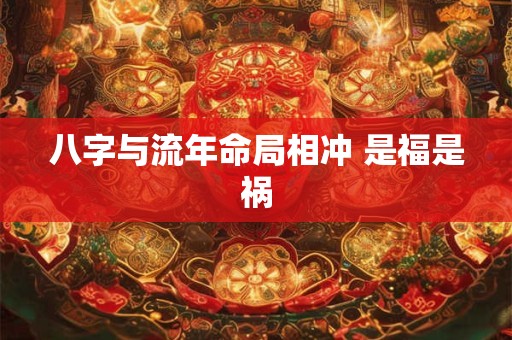 八字与流年命局相冲 是福是祸