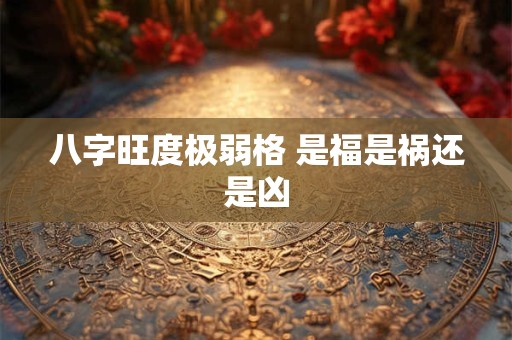 八字旺度极弱格 是福是祸还是凶