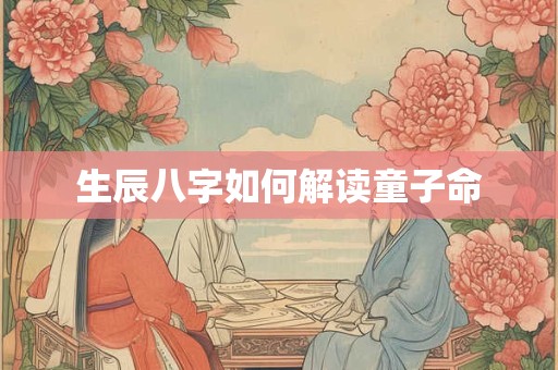 生辰八字如何解读童子命
