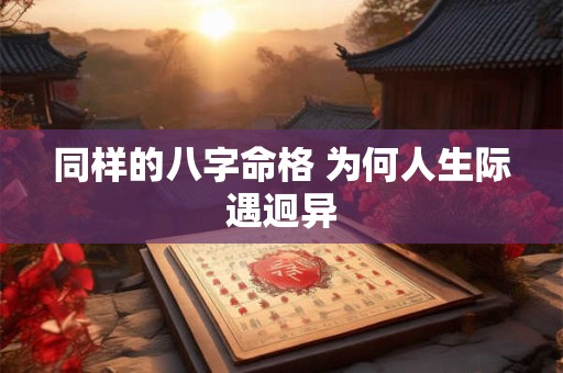 同样的八字命格 为何人生际遇迥异