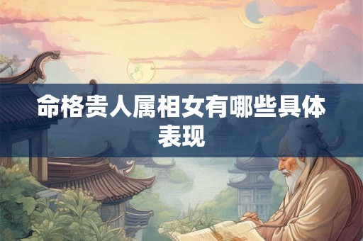 命格贵人属相女有哪些具体表现