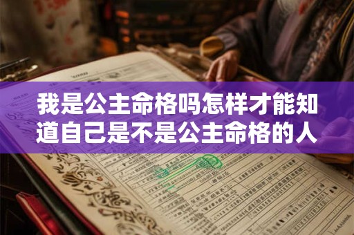 我是公主命格吗怎样才能知道自己是不是公主命格的人呢
