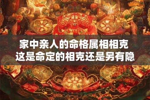 家中亲人的命格属相相克 这是命定的相克还是另有隐情