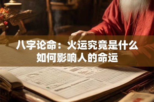 八字论命：火运究竟是什么如何影响人的命运