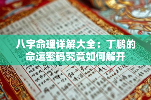 八字命理详解大全：丁鹏的命运密码究竟如何解开