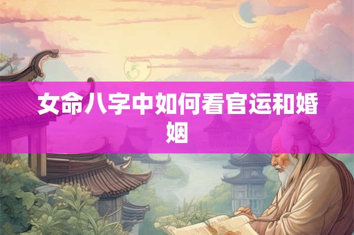 女命八字中如何看官运和婚姻