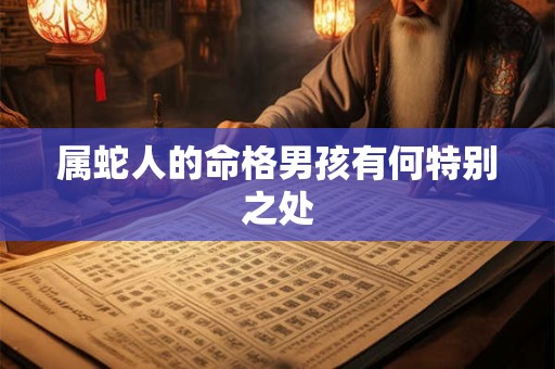 属蛇人的命格男孩有何特别之处