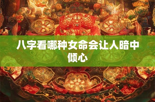 八字看哪种女命会让人暗中倾心