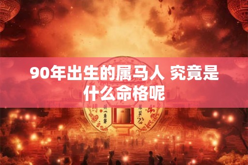 90年出生的属马人 究竟是什么命格呢