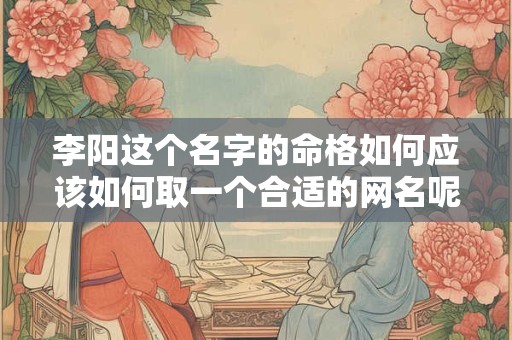李阳这个名字的命格如何应该如何取一个合适的网名呢