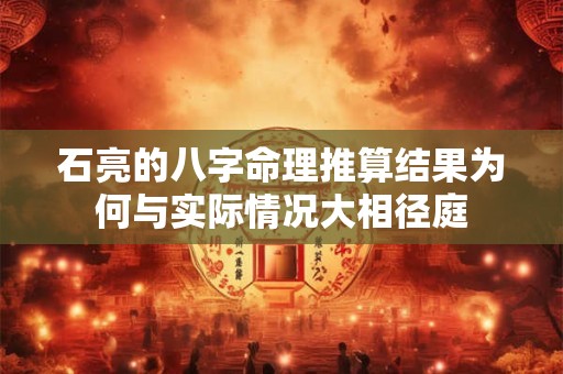 石亮的八字命理推算结果为何与实际情况大相径庭