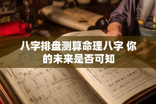 八字排盘测算命理八字 你的未来是否可知