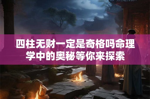 四柱无财一定是奇格吗命理学中的奥秘等你来探索